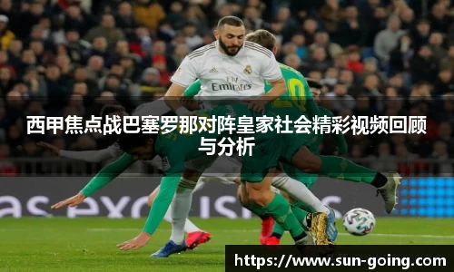 西甲焦点战巴塞罗那对阵皇家社会精彩视频回顾与分析